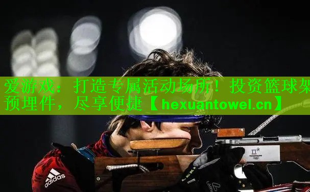 爱游戏：打造专属活动场所！投资篮球架预埋件，尽享便捷