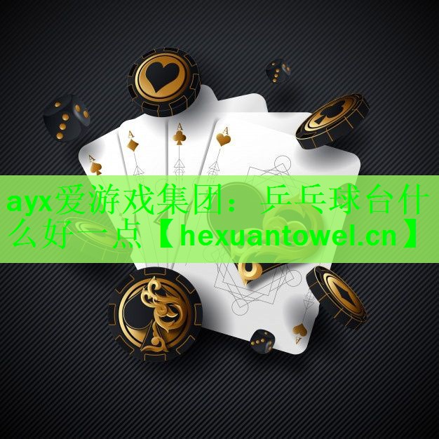 ayx爱游戏集团：乒乓球台什么好一点